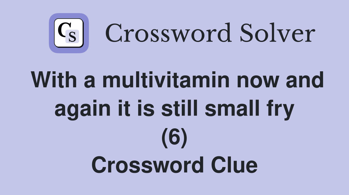 With a multivitamin now and again it is still small fry (6) Crossword